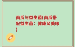 南瓜与益生菌(南瓜搭配益生菌：健康又美味)