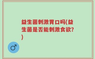 益生菌刺激胃口吗(益生菌是否能刺激食欲？)