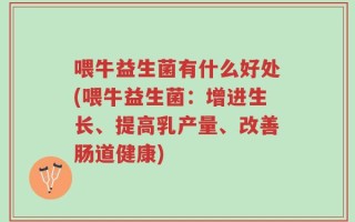 喂牛益生菌有什么好处(喂牛益生菌：增进生长、提高乳产量、改善肠道健康)