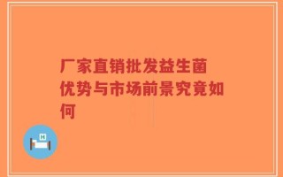 厂家直销批发益生菌 优势与市场前景究竟如何