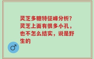 灵芝多糖特征峰分析？灵芝上面有很多小孔，也不怎么结实，说是野生的