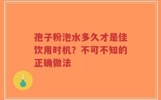 孢子粉泡水多久才是佳饮用时机？不可不知的正确做法