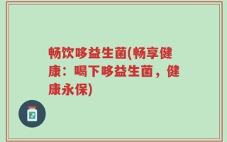 畅饮哆益生菌(畅享健康：喝下哆益生菌，健康永保)