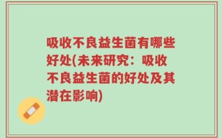 吸收不良益生菌有哪些好处(未来研究：吸收不良益生菌的好处及其潜在影响)