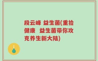 段云峰 益生菌(重拾健康  益生菌带你攻克养生新大陆)