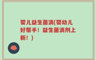 婴儿益生菌滴(婴幼儿好帮手！益生菌滴剂上新！)