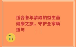 适合各年龄段的益生菌健康之旅，守护全家肠道与