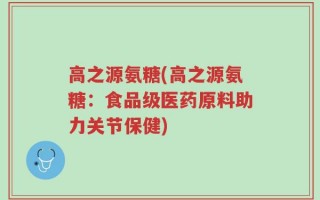 高之源氨糖(高之源氨糖：食品级医药原料助力关节保健)