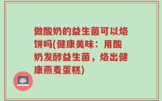 做酸奶的益生菌可以烙饼吗(健康美味：用酸奶发酵益生菌，烙出健康燕麦蛋糕)