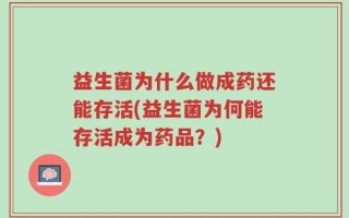 益生菌为什么做成药还能存活(益生菌为何能存活成为药品？)