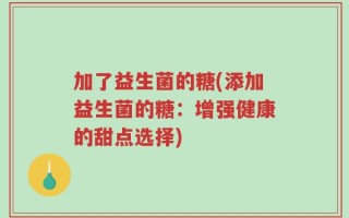 加了益生菌的糖(添加益生菌的糖：增强健康的甜点选择)