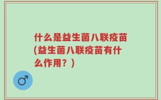 什么是益生菌八联疫苗(益生菌八联疫苗有什么作用？)