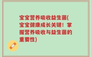 宝宝营养吸收益生菌(宝宝健康成长关键！掌握营养吸收与益生菌的重要性)