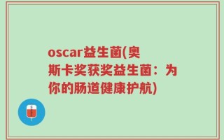 oscar益生菌(奥斯卡奖获奖益生菌：为你的肠道健康护航)