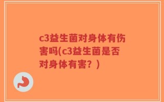 c3益生菌对身体有伤害吗(c3益生菌是否对身体有害？)