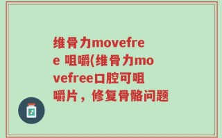 维骨力movefree 咀嚼(维骨力movefree口腔可咀嚼片，修复骨骼问题