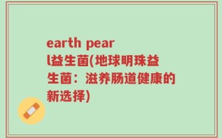 earth pearl益生菌(地球明珠益生菌：滋养肠道健康的新选择)