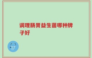 调理肠胃益生菌哪种牌子好