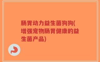 肠胃动力益生菌狗狗(增强宠物肠胃健康的益生菌产品)