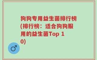 狗狗专用益生菌排行榜(排行榜：适合狗狗服用的益生菌Top 10)