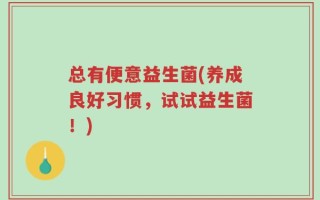 总有便意益生菌(养成良好习惯，试试益生菌！)