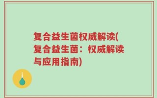 复合益生菌权威解读(复合益生菌：权威解读与应用指南)