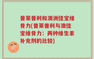 普莱普利和澳洲佳宝维骨力(普莱普利与澳佳宝维骨力：两种维生素补充剂的比较)