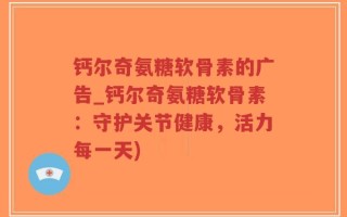 钙尔奇氨糖软骨素的广告_钙尔奇氨糖软骨素：守护关节健康，活力每一天)