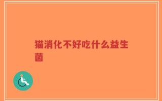 猫消化不好吃什么益生菌