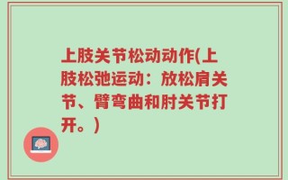 上肢关节松动动作(上肢松弛运动：放松肩关节、臂弯曲和肘关节打开。)