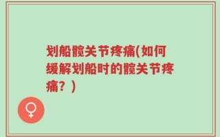 划船髋关节疼痛(如何缓解划船时的髋关节疼痛？)