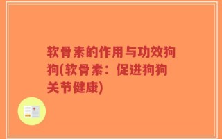 软骨素的作用与功效狗狗(软骨素：促进狗狗关节健康)