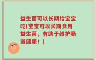益生菌可以长期给宝宝吃(宝宝可以长期食用益生菌，有助于维护肠道健康！)