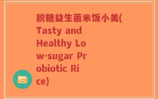脱糖益生菌米饭小美(Tasty and Healthy Low-sugar Probiotic Rice)