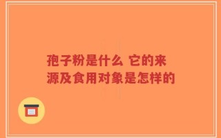 孢子粉是什么 它的来源及食用对象是怎样的