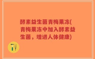 酵素益生菌青梅果冻(青梅果冻中加入酵素益生菌，增进人体健康)