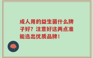 成人用的益生菌什么牌子好？注意好这两点准能选出优质品牌！