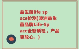 益生菌life space检测(澳洲益生菌品牌Life-Space全新质检，产品更放心。)