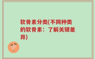 软骨素分类(不同种类的软骨素：了解关键差异)