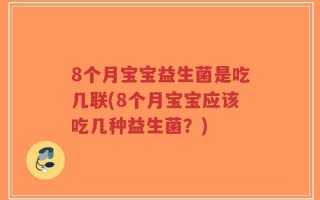 8个月宝宝益生菌是吃几联(8个月宝宝应该吃几种益生菌？)