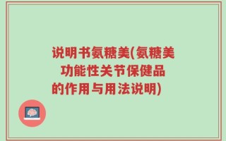 说明书氨糖美(氨糖美  功能性关节保健品的作用与用法说明)