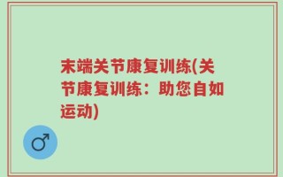 末端关节康复训练(关节康复训练：助您自如运动)