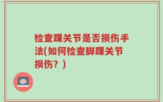 检查踝关节是否损伤手法(如何检查脚踝关节损伤？)