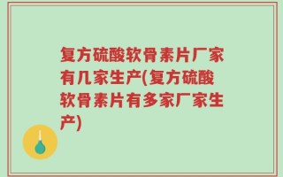复方硫酸软骨素片厂家有几家生产(复方硫酸软骨素片有多家厂家生产)