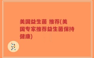 美国益生菌 推荐(美国专家推荐益生菌保持健康)