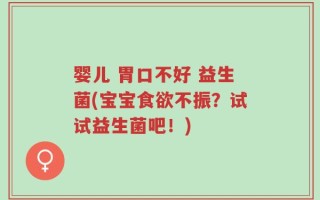 婴儿 胃口不好 益生菌(宝宝食欲不振？试试益生菌吧！)