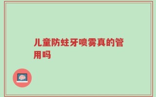 儿童防蛀牙喷雾真的管用吗