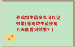 养鸡益生菌多久可以见效果(养鸡益生菌使用几天能看到效果？)