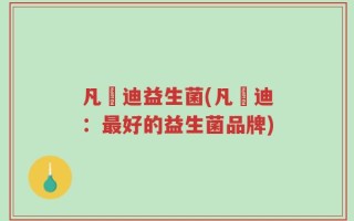 凡逽迪益生菌(凡逽迪：最好的益生菌品牌)