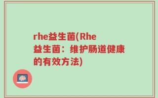 rhe益生菌(Rhe益生菌：维护肠道健康的有效方法)